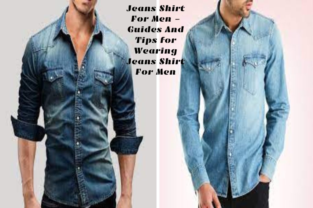 Jeans Shirt For Men - Guides And Tips for Wearing Jeans Shirt For Men
